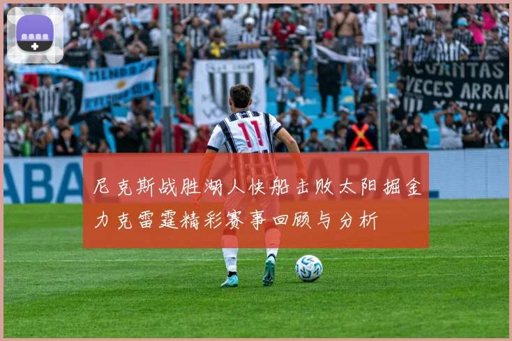 尼克斯战胜湖人快船击败太阳掘金力克雷霆精彩赛事回顾与分析