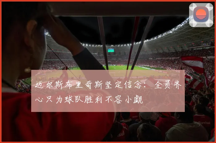 迈尔斯布里奇斯坚定信念：全员齐心只为球队胜利不容小觑