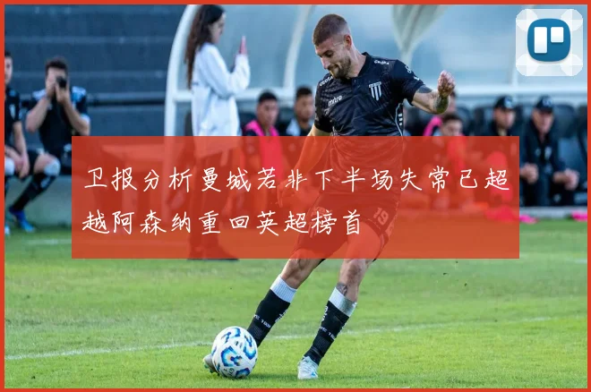 卫报分析曼城若非下半场失常已超越阿森纳重回英超榜首