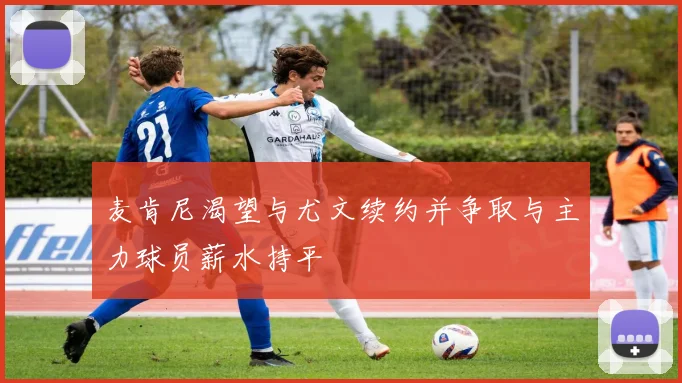 麦肯尼渴望与尤文续约并争取与主力球员薪水持平