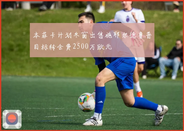 本菲卡计划冬窗出售施耶尔德鲁普目标转会费2500万欧元