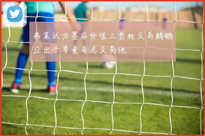 弗莱认为墨菲价值三首轮交易鹈鹕应出于尊重考虑交易他