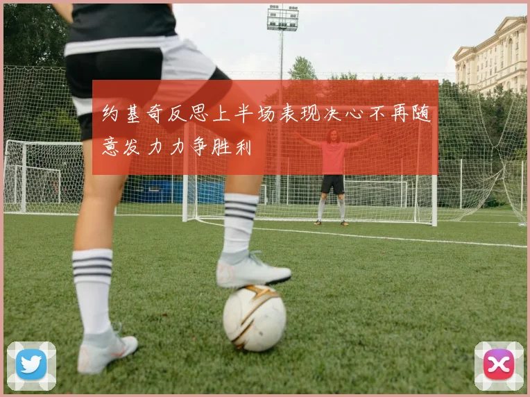 约基奇反思上半场表现决心不再随意发力力争胜利