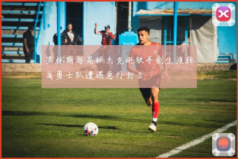 罗林斯与昆顿杰克逊联手创生涯新高勇士队遭遇意外打击