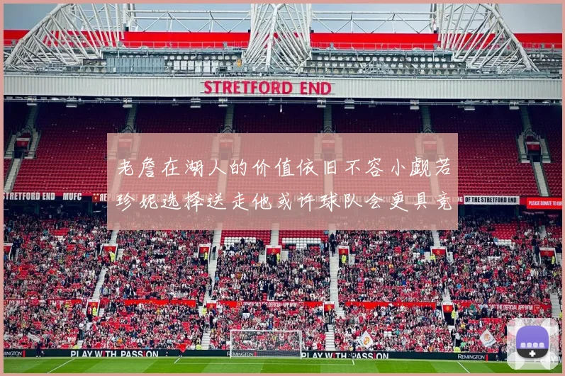 老詹在湖人的价值依旧不容小觑若珍妮选择送走他或许球队会更具竞争力