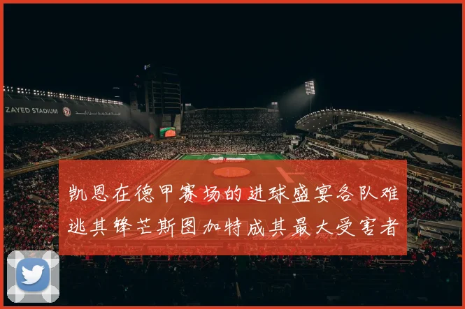 凯恩在德甲赛场的进球盛宴各队难逃其锋芒斯图加特成其最大受害者