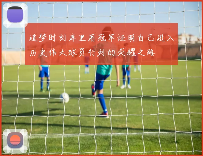 追梦时刻库里用冠军证明自己进入历史伟大球员行列的荣耀之路