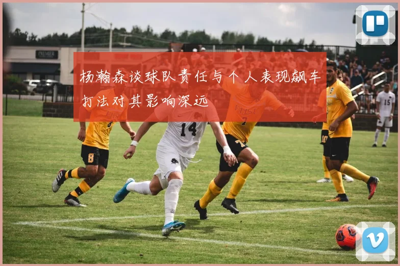 杨瀚森谈球队责任与个人表现飙车打法对其影响深远
