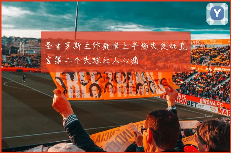 圣吉罗斯主帅痛惜上半场失良机直言第二个失球让人心痛