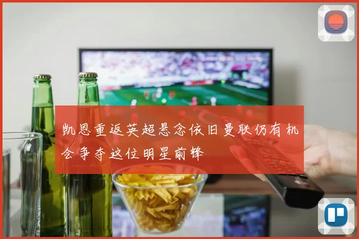 凯恩重返英超悬念依旧曼联仍有机会争夺这位明星前锋