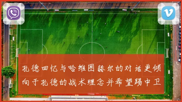孔德回忆与哈维图赫尔的对话更倾向于孔德的战术理念并希望踢中卫